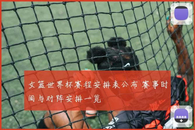 女篮世界杯赛程安排表公布 赛事时间与对阵安排一览