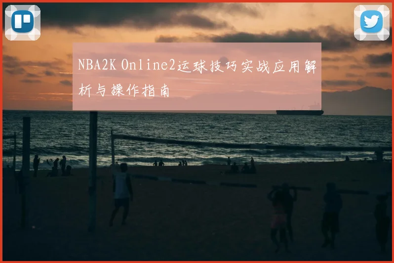 NBA2K Online2运球技巧实战应用解析与操作指南