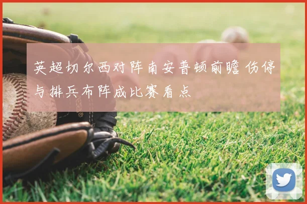 英超切尔西对阵南安普顿前瞻 伤停与排兵布阵成比赛看点