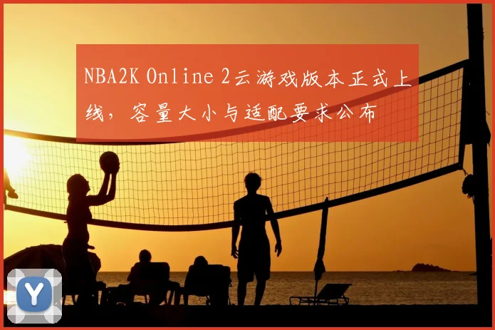 NBA2K Online 2云游戏版本正式上线，容量大小与适配要求公布