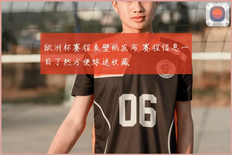 欧洲杯赛程表壁纸发布 赛程信息一目了然方便球迷收藏
