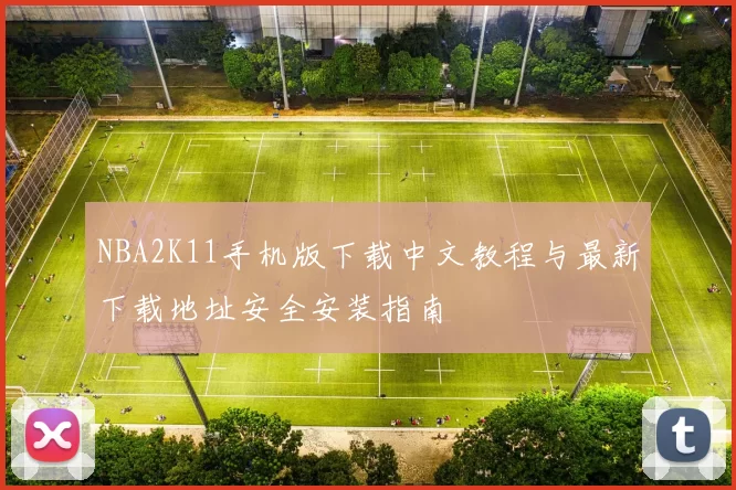 NBA2K11手机版下载中文教程与最新下载地址安全安装指南