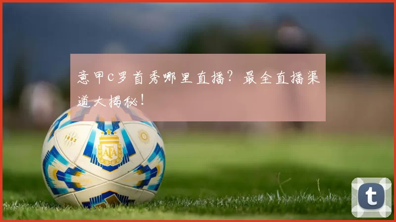 意甲c罗首秀哪里直播?最全直播渠道大揭秘!