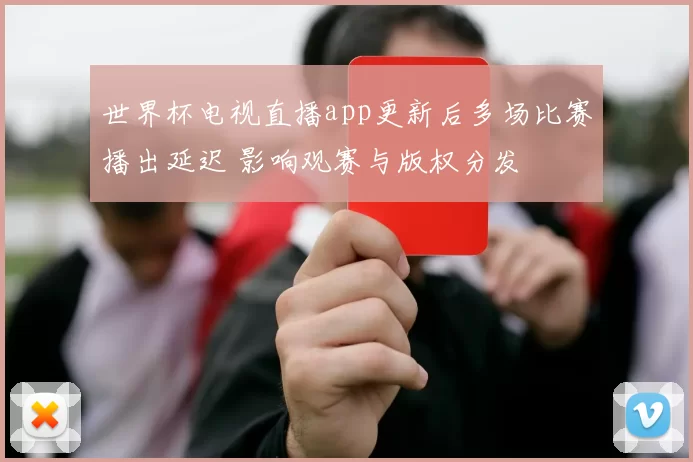 世界杯电视直播app更新后多场比赛播出延迟 影响观赛与版权分发