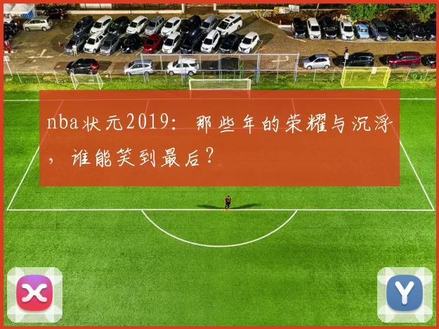 nba状元2019：那些年的荣耀与沉浮，谁能笑到最后？