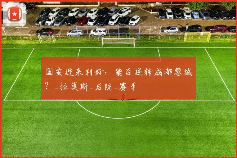 国安迎来利好，能否逆转成都蓉城？_拉莫斯_后防_赛季