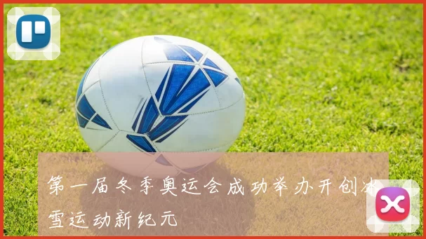 第一届冬季奥运会成功举办开创冰雪运动新纪元