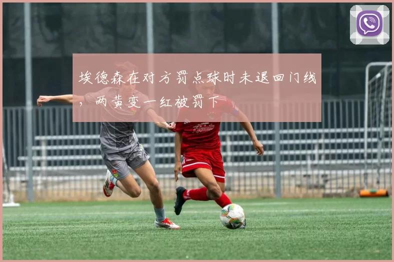 埃德森在对方罚点球时未退回门线，两黄变一红被罚下