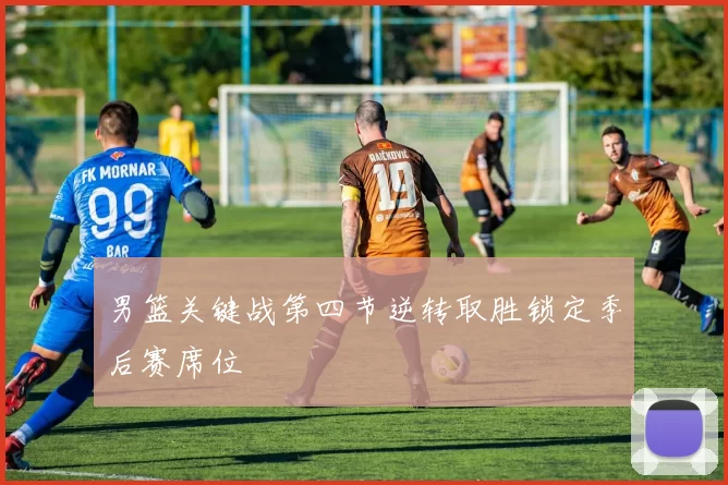 男篮关键战第四节逆转取胜锁定季后赛席位