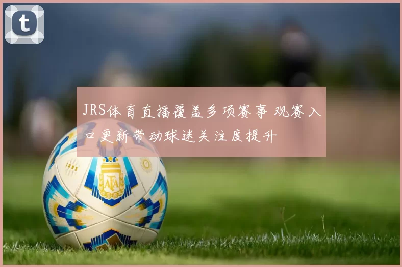 JRS体育直播覆盖多项赛事 观赛入口更新带动球迷关注度提升