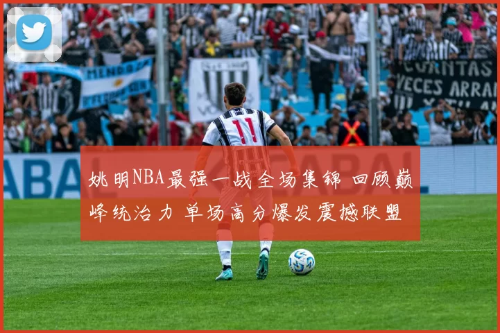 姚明NBA最强一战全场集锦 回顾巅峰统治力 单场高分爆发震撼联盟