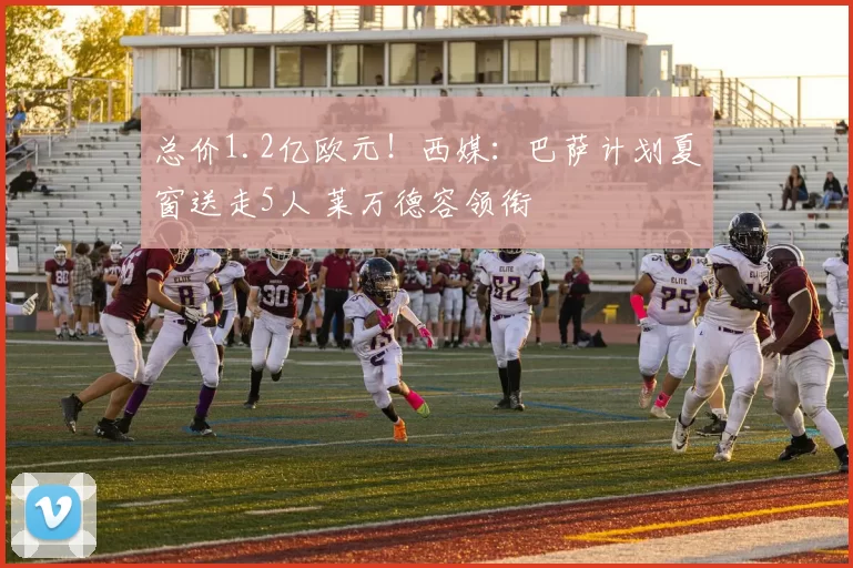 总价1.2亿欧元！西媒：巴萨计划夏窗送走5人 莱万德容领衔