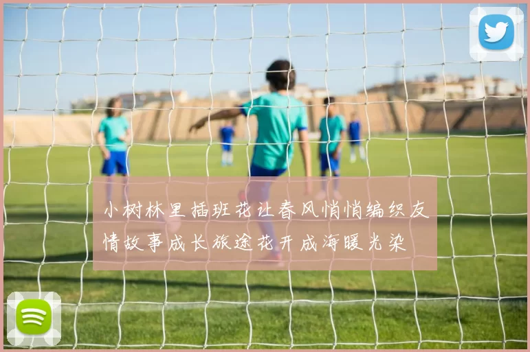 小树林里插班花让春风悄悄编织友情故事成长旅途花开成海暖光染