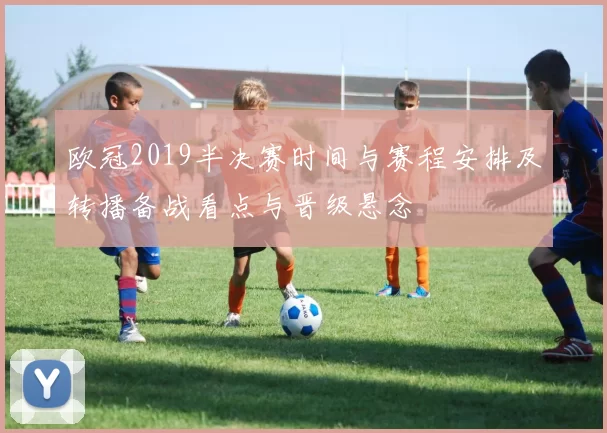 欧冠2019半决赛时间与赛程安排及转播备战看点与晋级悬念