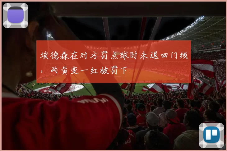 埃德森在对方罚点球时未退回门线，两黄变一红被罚下