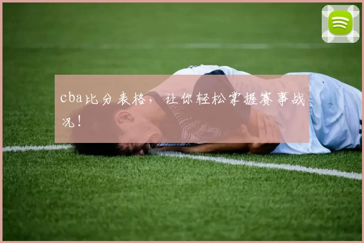 cba比分表格，让你轻松掌握赛事战况！