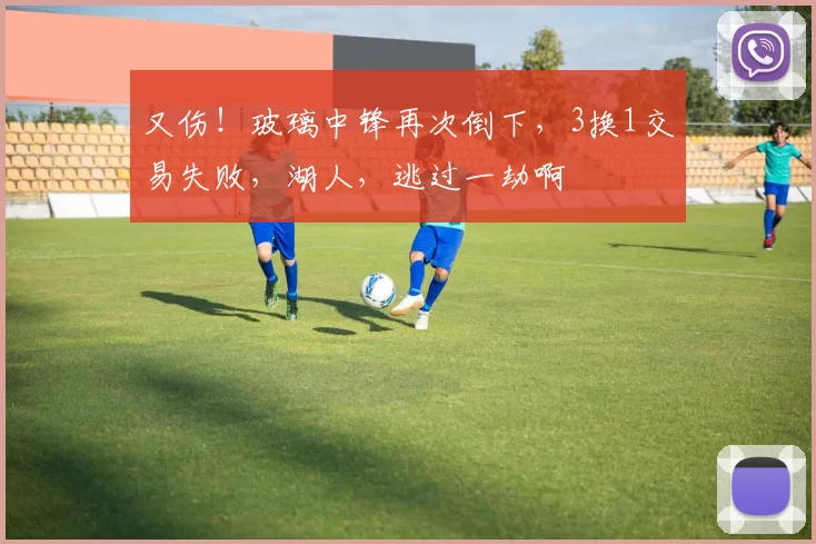 又伤！玻璃中锋再次倒下，3换1交易失败，湖人，逃过一劫啊