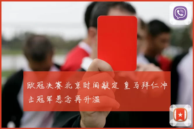 欧冠决赛北京时间敲定 皇马拜仁冲击冠军悬念再升温