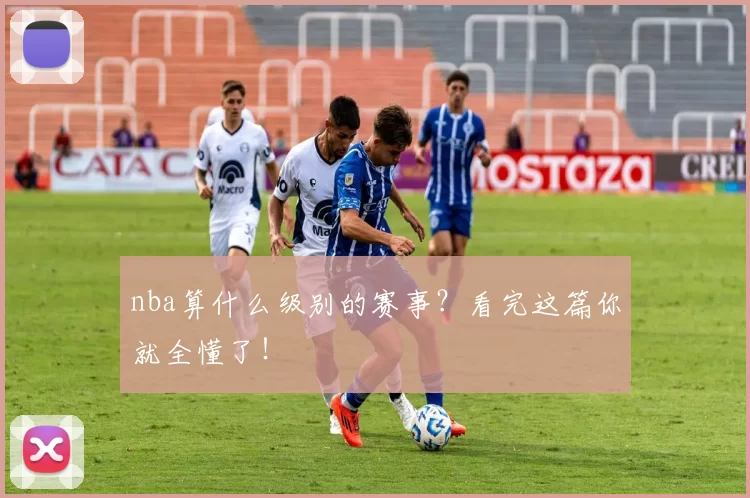 nba算什么级别的赛事？看完这篇你就全懂了！