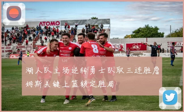 湖人队主场逆转勇士队取三连胜詹姆斯关键上篮锁定胜局