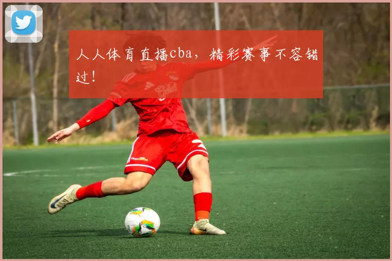 人人体育直播cba,精彩赛事不容错过!