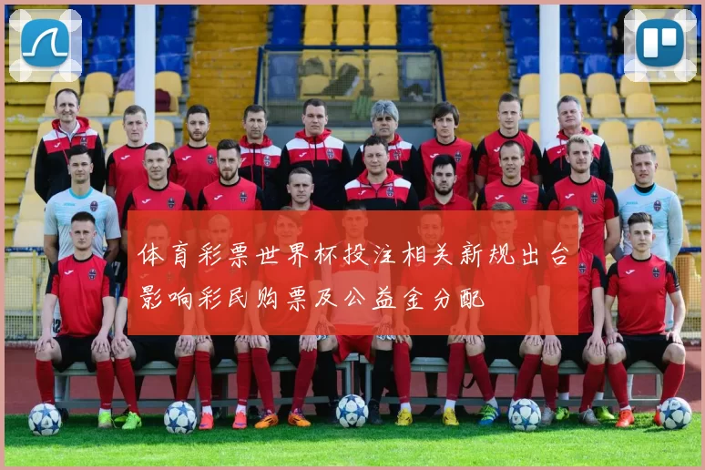 体育彩票世界杯投注相关新规出台影响彩民购票及公益金分配