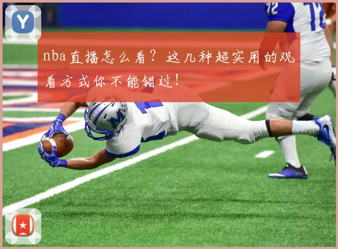 nba直播怎么看？这几种超实用的观看方式你不能错过！
