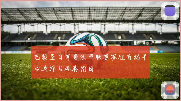 巴黎圣日耳曼法甲联赛赛程直播平台选择与观赛指南