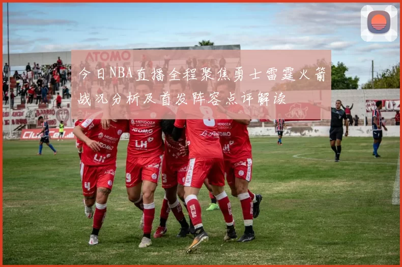 今日NBA直播全程聚焦勇士雷霆火箭战况分析及首发阵容点评解读