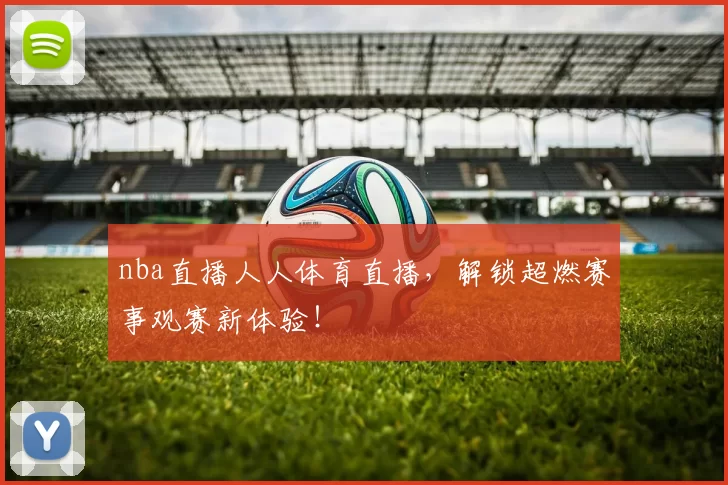 nba直播人人体育直播，解锁超燃赛事观赛新体验！