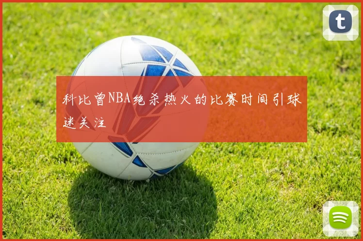科比曾NBA绝杀热火的比赛时间引球迷关注