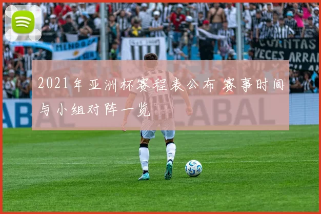 2021年亚洲杯赛程表公布 赛事时间与小组对阵一览