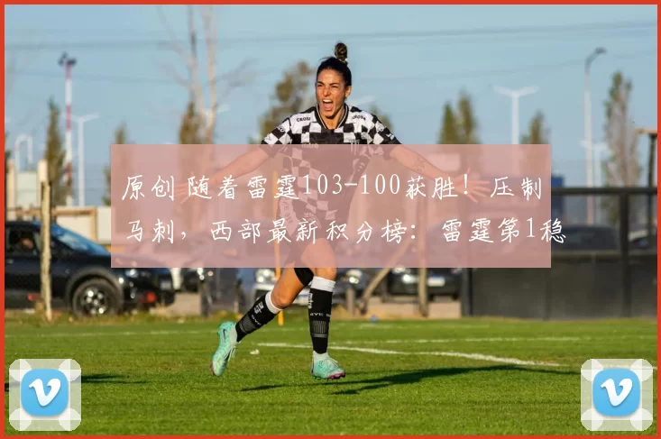 原创 随着雷霆103-100获胜！压制马刺，西部最新积分榜：雷霆第1稳了