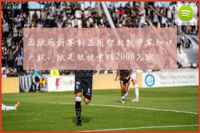 因欧冠新赛制盗用智利数学家知识产权，欧足联被索赔2000万欧
