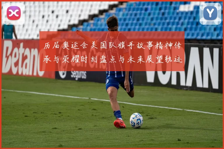 历届奥运会美国队旗手故事精神传承与荣耀时刻盘点与未来展望轨迹