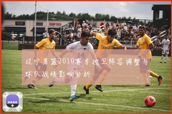 辽宁男篮2010赛季控卫阵容调整与球队战绩影响分析