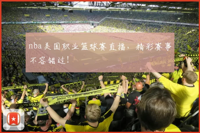 nba美国职业篮球赛直播，精彩赛事不容错过！