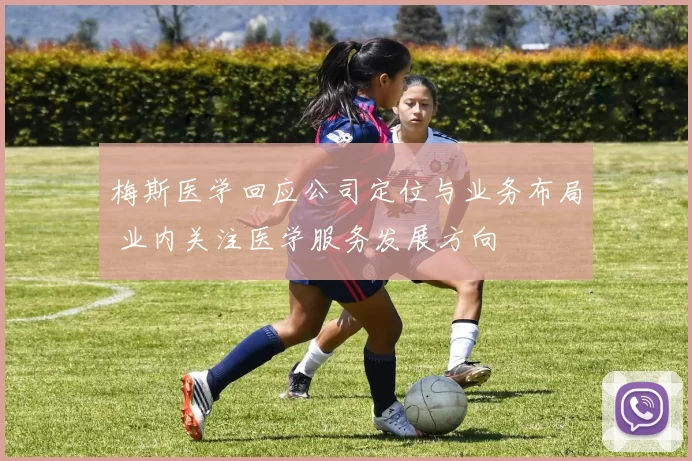 梅斯医学回应公司定位与业务布局 业内关注医学服务发展方向